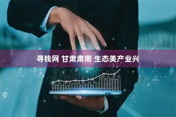 寻钱网 甘肃肃南 生态美产业兴