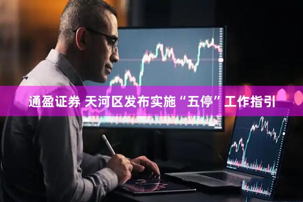 通盈证券 天河区发布实施“五停”工作指引