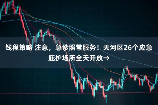 钱程策略 注意，急诊照常服务！天河区26个应急庇护场所全天开放→