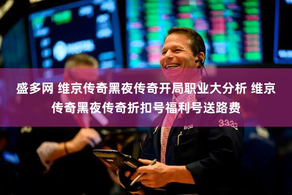 盛多网 维京传奇黑夜传奇开局职业大分析 维京传奇黑夜传奇折扣号福利号送路费