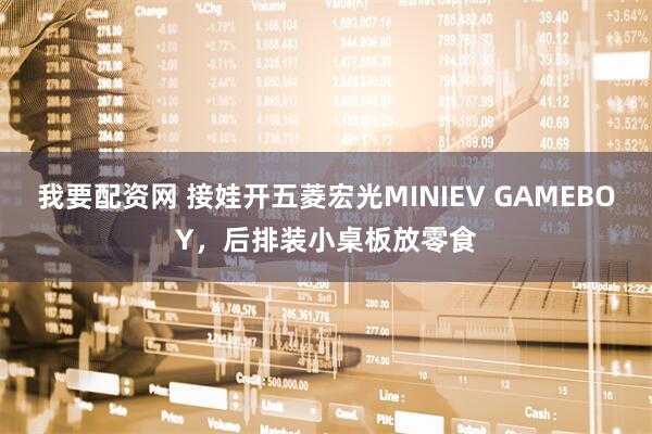 我要配资网 接娃开五菱宏光MINIEV GAMEBOY，后排装小桌板放零食