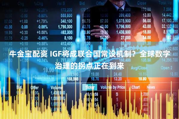 牛金宝配资 IGF将成联合国常设机制?全球数字治理的拐点正在到来
